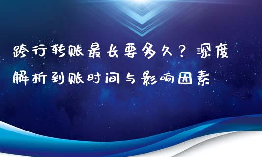 跨行转账最长要多久？深度解析到账时间与影响因素_https://m.lcpcjs.com_恒指期货保证金_第1张