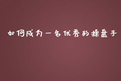 如何成为一名优秀的操盘手_https://m.lcpcjs.com_白银期货保证金_第1张