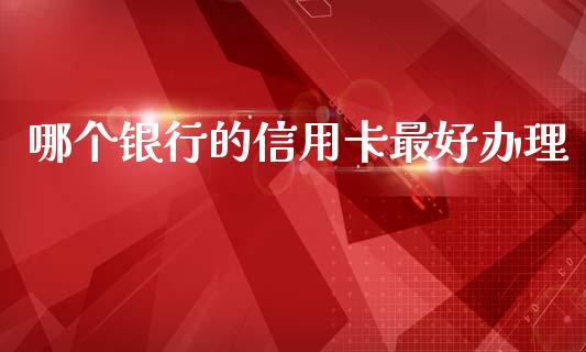 哪个银行的信用卡最好办理_https://m.lcpcjs.com_期货交易_第1张