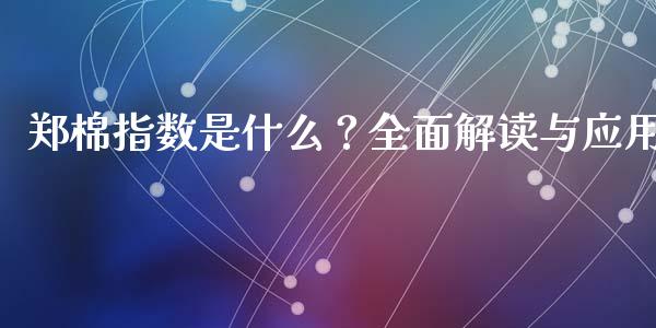 郑棉指数是什么？全面解读与应用_https://m.lcpcjs.com_期货交易时间_第1张