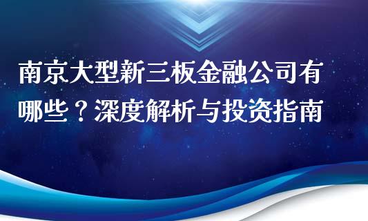 南京大型新三板金融公司有哪些？深度解析与投资指南_https://m.lcpcjs.com_期货交易时间_第1张