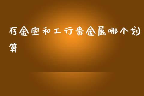 存金宝和工行贵金属哪个划算_https://m.lcpcjs.com_期货交易时间_第1张
