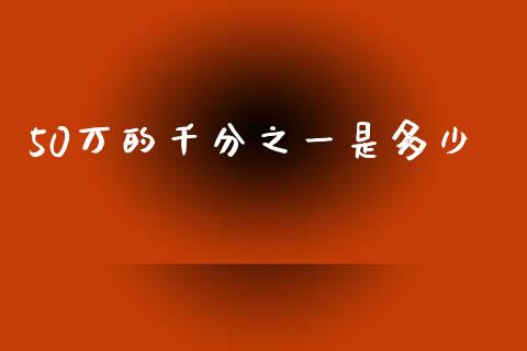 50万的千分之一是多少_https://m.lcpcjs.com_白银期货保证金_第1张