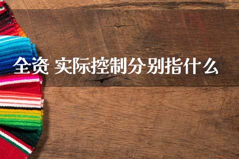 全资 实际控制分别指什么_https://m.lcpcjs.com_期货交易时间_第1张