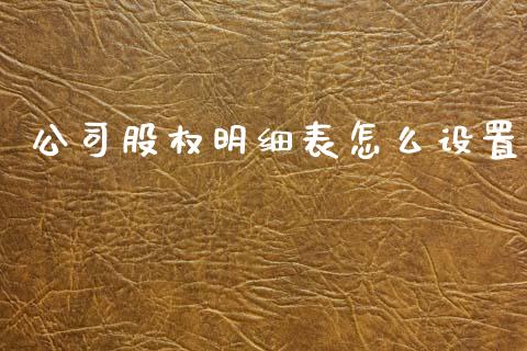 公司股权明细表怎么设置_https://m.lcpcjs.com_期货交易时间_第1张