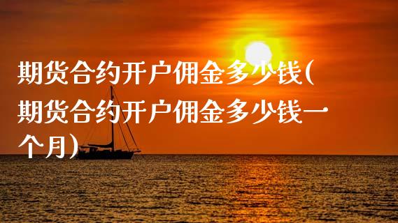 期货合约开户佣金多少钱(期货合约开户佣金多少钱一个月)_https://m.lcpcjs.com_白银期货保证金_第1张