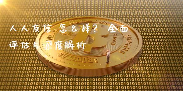 人人友信 怎么样？ 全面评估与深度解析_https://m.lcpcjs.com_期货交易_第1张