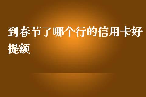 到春节了哪个行的信用卡好提额_https://m.lcpcjs.com_白银期货保证金_第1张