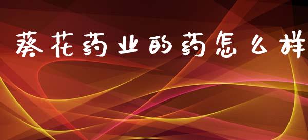 葵花药业的药怎么样_https://m.lcpcjs.com_期货交易_第1张