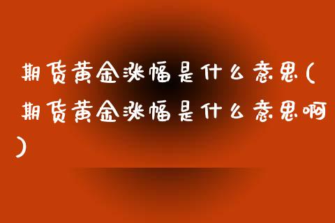 期货黄金涨幅是什么意思(期货黄金涨幅是什么意思啊)_https://m.lcpcjs.com_恒指期货保证金_第1张