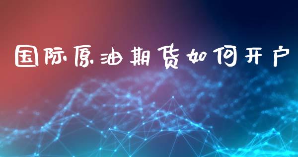 国际原油期货如何开户_https://m.lcpcjs.com_白银期货保证金_第1张