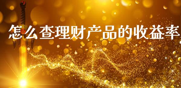 怎么查理财产品的收益率_https://m.lcpcjs.com_期货交易时间_第1张