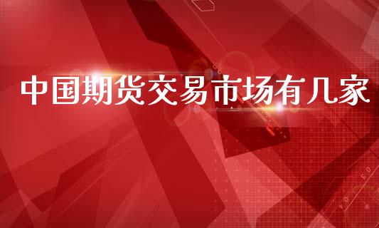 中国期货交易市场有几家_https://m.lcpcjs.com_恒指期货保证金_第1张