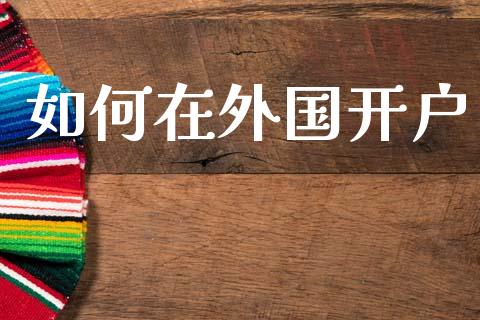 如何在外国开户_https://m.lcpcjs.com_白银期货保证金_第1张