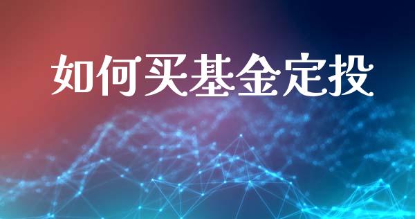 如何买基金定投_https://m.lcpcjs.com_期货交易时间_第1张