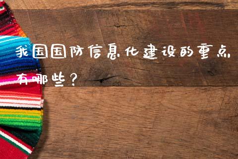我国国防信息化建设的重点有哪些？_https://m.lcpcjs.com_白银期货保证金_第1张