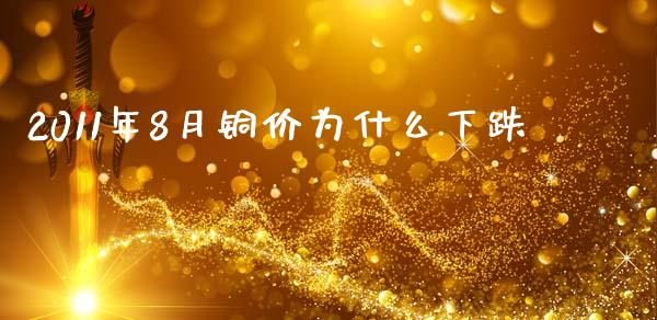 2011年8月铜价为什么下跌_https://m.lcpcjs.com_期货交易时间_第1张