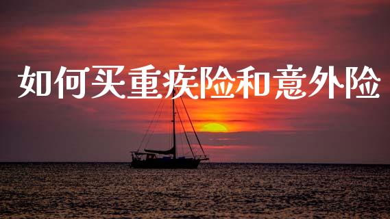 如何买重疾险和意外险_https://m.lcpcjs.com_白银期货保证金_第1张