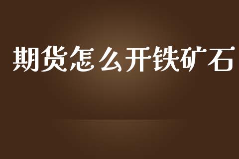 期货怎么开铁矿石_https://m.lcpcjs.com_白银期货保证金_第1张