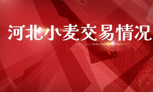 河北小麦交易情况_https://m.lcpcjs.com_白银期货保证金_第1张