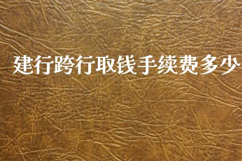 建行跨行取钱手续费多少_https://m.lcpcjs.com_白银期货保证金_第1张