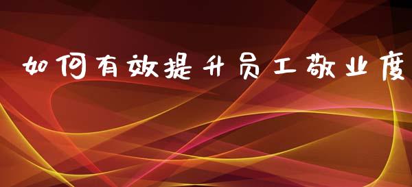 如何有效提升员工敬业度_https://m.lcpcjs.com_期货交易时间_第1张