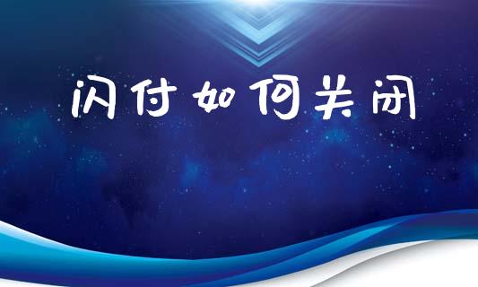 闪付如何关闭_https://m.lcpcjs.com_期货交易时间_第1张