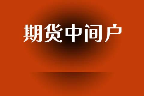 期货中间户_https://m.lcpcjs.com_期货交易_第1张
