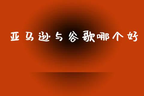 亚马逊与谷歌哪个好_https://m.lcpcjs.com_期货交易_第1张
