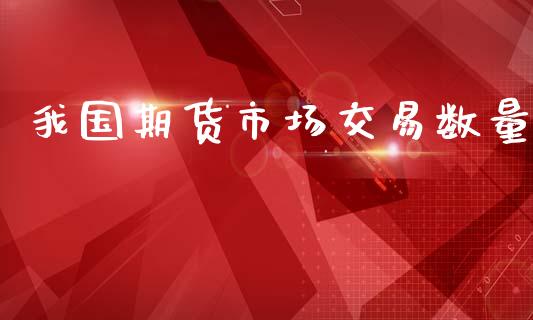 我国期货市场交易数量_https://m.lcpcjs.com_期货交易_第1张