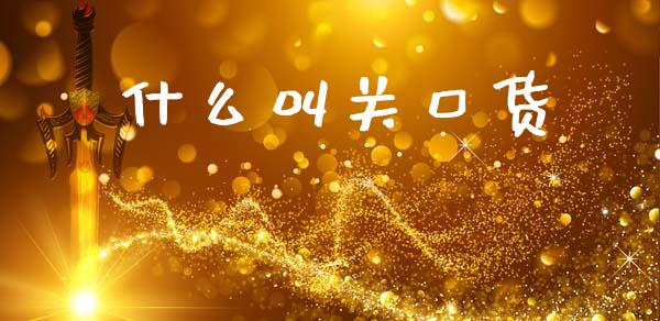 什么叫关口货_https://m.lcpcjs.com_恒指期货保证金_第1张