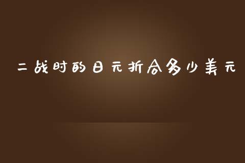 二战时的日元折合多少美元_https://m.lcpcjs.com_恒指期货保证金_第1张