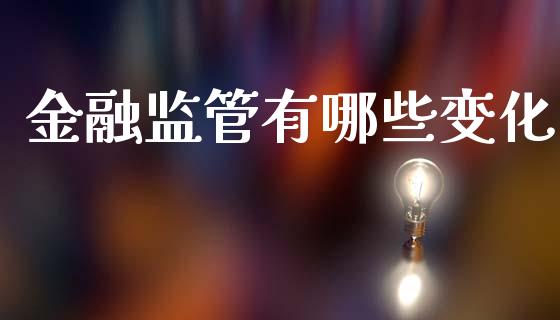 金融监管有哪些变化_https://m.lcpcjs.com_白银期货保证金_第1张