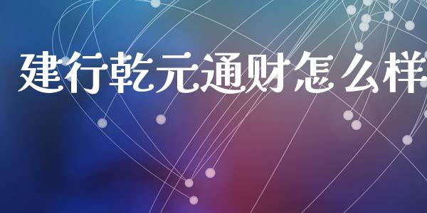 建行乾元通财怎么样_https://m.lcpcjs.com_期货交易_第1张