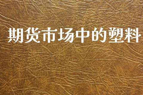 期货市场中的塑料_https://m.lcpcjs.com_期货交易时间_第1张