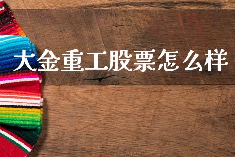 大金重工股票怎么样_https://m.lcpcjs.com_期货交易_第1张