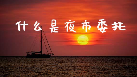 什么是夜市委托_https://m.lcpcjs.com_恒指期货保证金_第1张