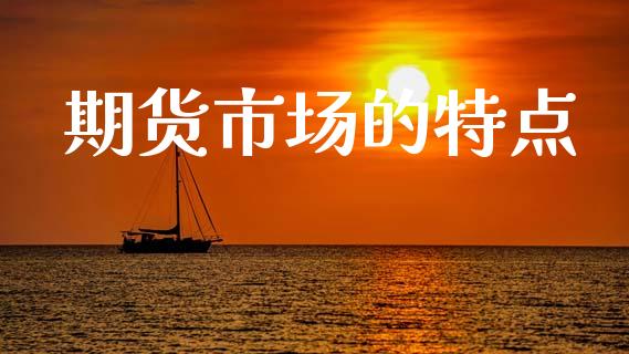 期货市场的特点_https://m.lcpcjs.com_期货交易时间_第1张