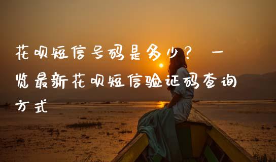 花呗短信号码是多少？ 一览最新花呗短信验证码查询方式_https://m.lcpcjs.com_恒指期货保证金_第1张