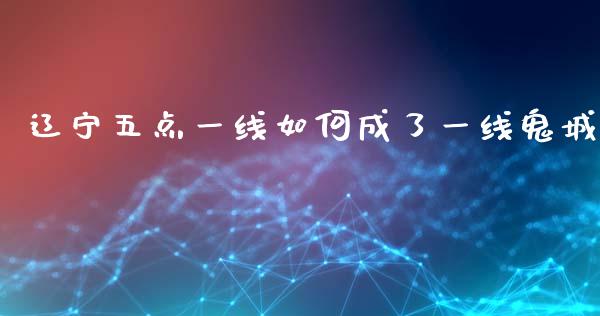 辽宁五点一线如何成了一线鬼城_https://m.lcpcjs.com_期货交易时间_第1张