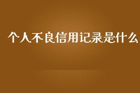 个人不良信用记录是什么_https://m.lcpcjs.com_白银期货保证金_第1张
