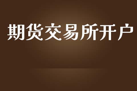 期货交易所开户_https://m.lcpcjs.com_恒指期货保证金_第1张