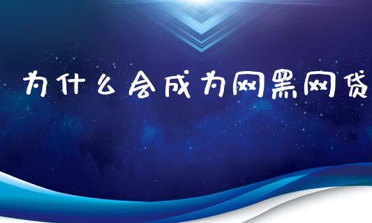 为什么会成为网黑网贷_https://m.lcpcjs.com_恒指期货保证金_第1张