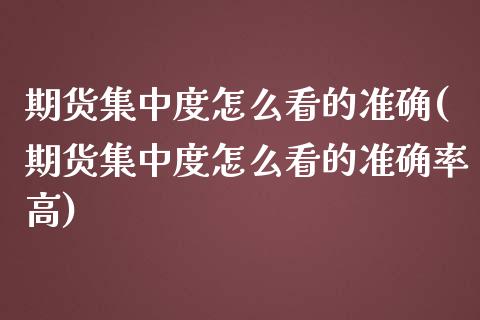 期货集中度怎么看的准确(期货集中度怎么看的准确率高)_https://m.lcpcjs.com_白银期货保证金_第1张