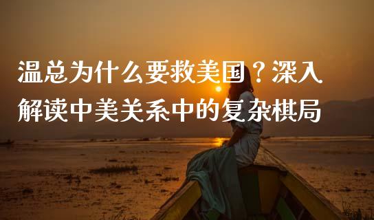 温总为什么要救美国？深入解读中美关系中的复杂棋局_https://m.lcpcjs.com_期货交易时间_第1张