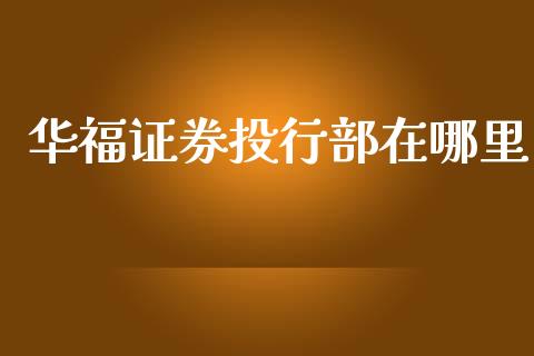 华福证券投行部在哪里_https://m.lcpcjs.com_期货交易时间_第1张