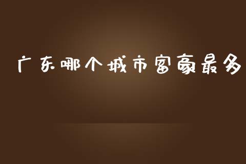 广东哪个城市富豪最多_https://m.lcpcjs.com_恒指期货保证金_第1张