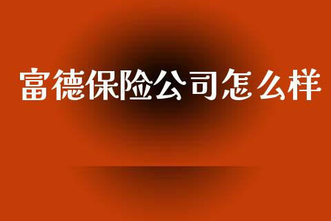 富德保险公司怎么样_https://m.lcpcjs.com_期货交易_第1张