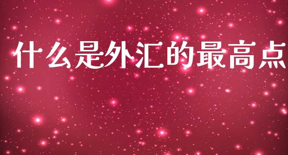 什么是外汇的最高点_https://m.lcpcjs.com_期货交易_第1张