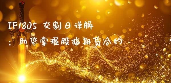 IF1805 交割日详解：助您掌握股指期货合约_https://m.lcpcjs.com_期货交易_第1张